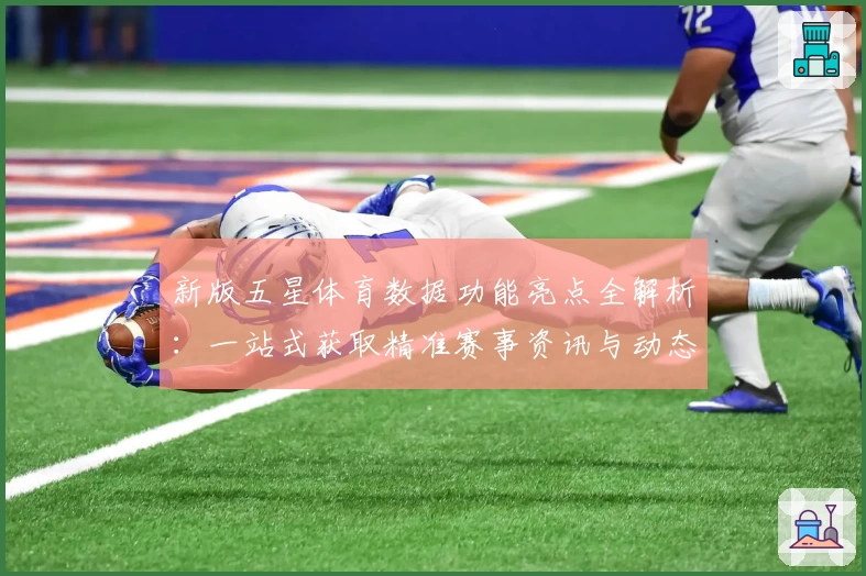 新版五星体育数据功能亮点全解析：一站式获取精准赛事资讯与动态