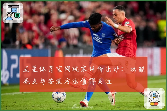 五星体育官网玩家评价出炉：功能亮点与安装方法值得关注
