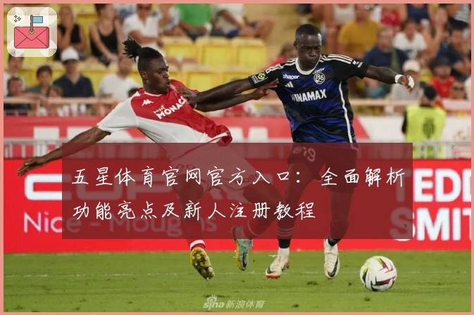 五星体育官网官方入口：全面解析功能亮点及新人注册教程