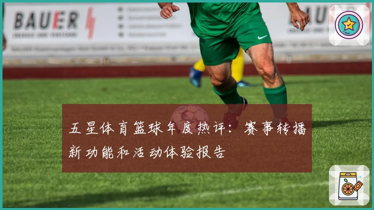 五星体育篮球年度热评：赛事转播新功能和活动体验报告