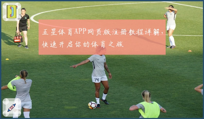 五星体育APP网页版注册教程详解，快速开启你的体育之旅