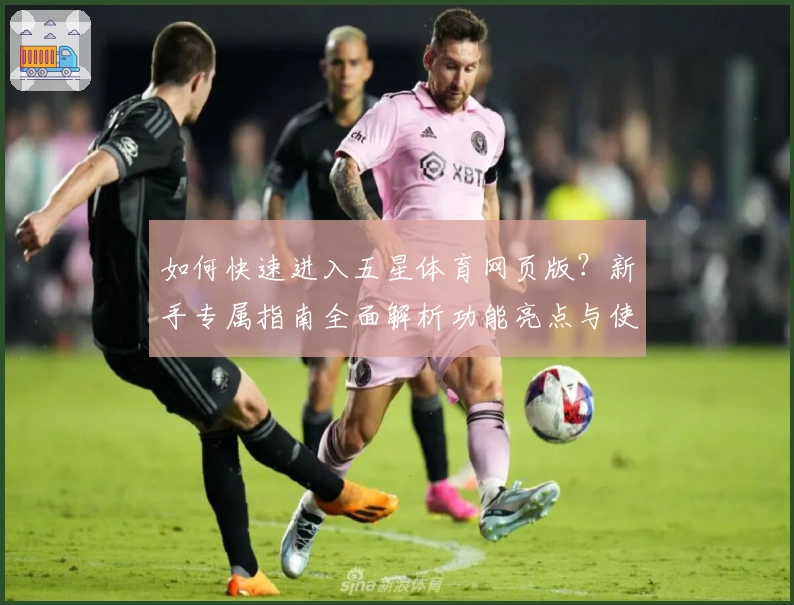 如何快速进入五星体育网页版？新手专属指南全面解析功能亮点与使用体验