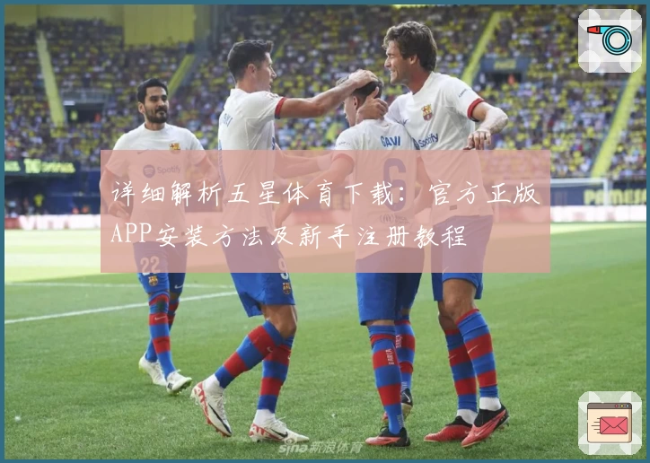 详细解析五星体育下载：官方正版APP安装方法及新手注册教程