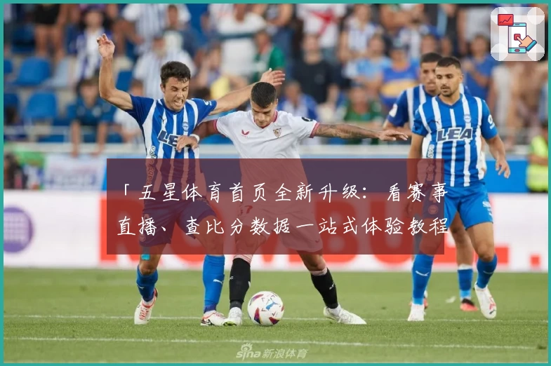 「五星体育首页全新升级：看赛事直播、查比分数据一站式体验教程」
