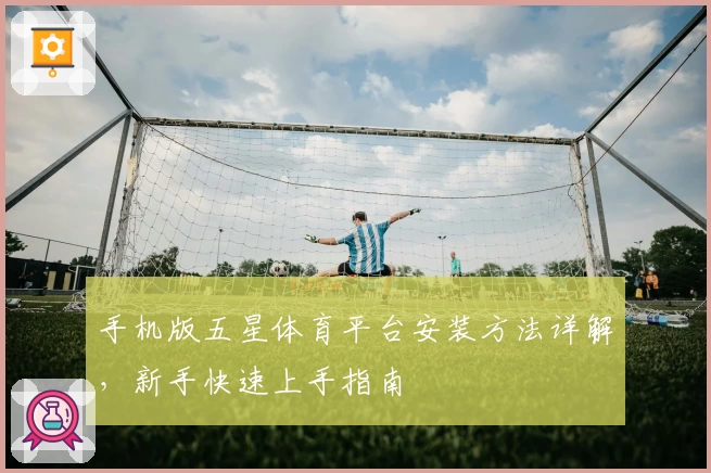 手机版五星体育平台安装方法详解,新手快速上手指南