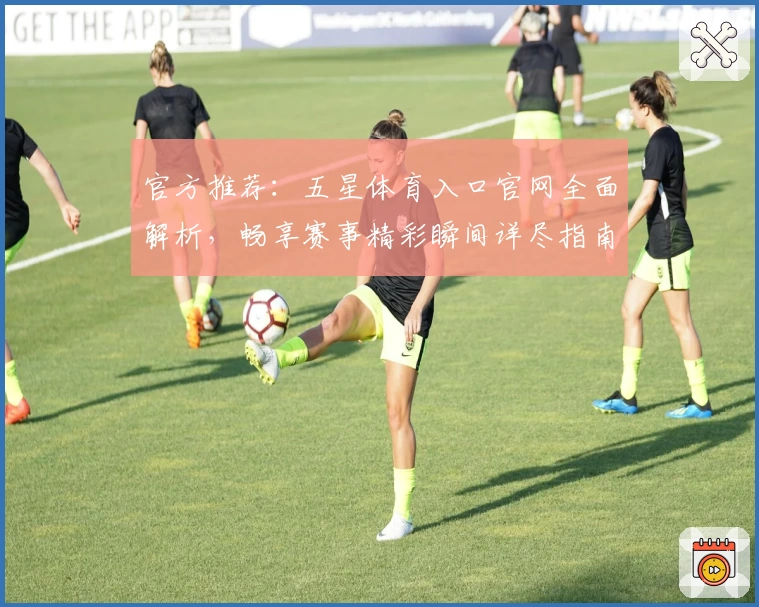 官方推荐：五星体育入口官网全面解析，畅享赛事精彩瞬间详尽指南