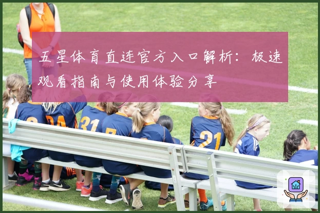 五星体育直连官方入口解析：极速观看指南与使用体验分享