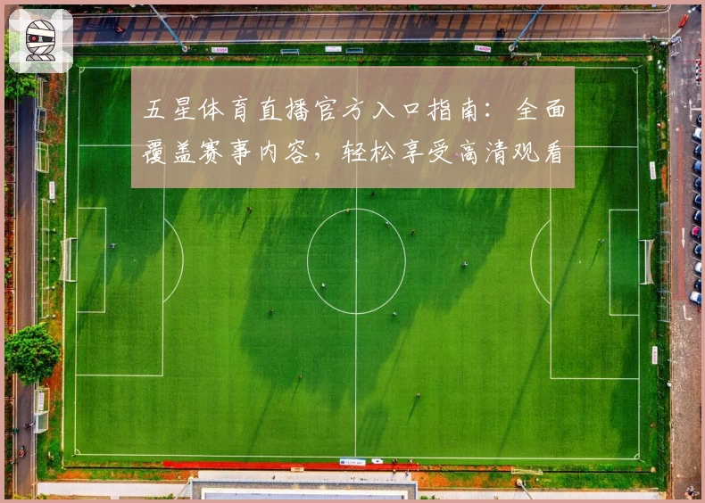 五星体育直播官方入口指南：全面覆盖赛事内容，轻松享受高清观看体验