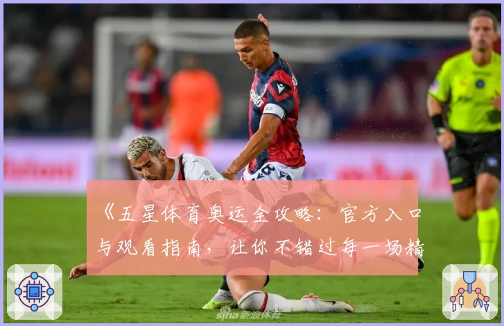 《五星体育奥运全攻略：官方入口与观看指南，让你不错过每一场精彩赛事》