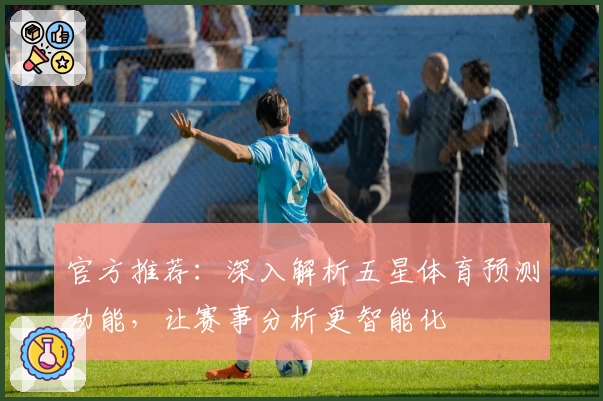 官方推荐：深入解析五星体育预测功能，让赛事分析更智能化