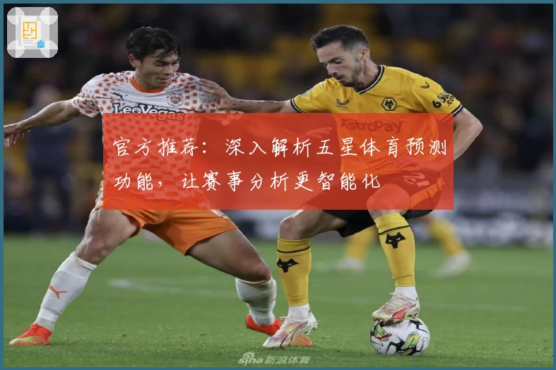 官方推荐：深入解析五星体育预测功能，让赛事分析更智能化