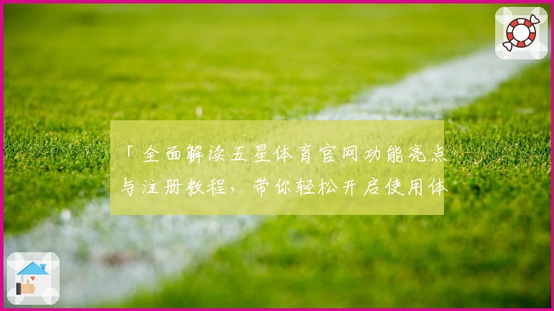 「全面解读五星体育官网功能亮点与注册教程，带你轻松开启使用体验」